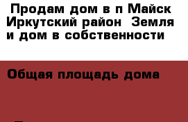 Продам дом в п.Майск Иркутский район. Земля и дом в собственности.  › Общая площадь дома ­ 8 › Площадь участка ­ 18 › Цена ­ 550.. - Иркутская обл. Недвижимость » Дома, коттеджи, дачи продажа   . Иркутская обл.